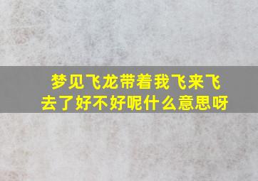 梦见飞龙带着我飞来飞去了好不好呢什么意思呀