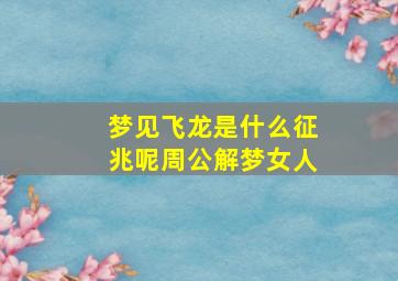 梦见飞龙是什么征兆呢周公解梦女人