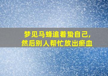 梦见马蜂追着蛰自己,然后别人帮忙放出瘀血