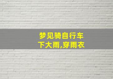 梦见骑自行车下大雨,穿雨衣