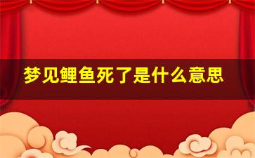 梦见鲤鱼死了是什么意思