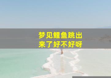 梦见鲤鱼跳出来了好不好呀