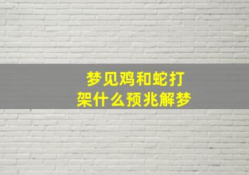 梦见鸡和蛇打架什么预兆解梦