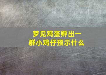 梦见鸡蛋孵出一群小鸡仔预示什么