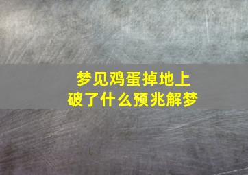 梦见鸡蛋掉地上破了什么预兆解梦