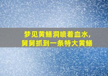 梦见黄鳝洞喷着血水,舅舅抓到一条特大黄鳝