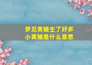 梦见黄鳝生了好多小黄鳝是什么意思