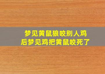 梦见黄鼠狼咬别人鸡后梦见鸡把黄鼠咬死了