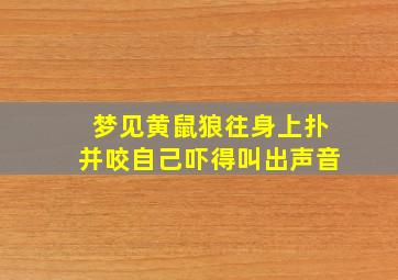 梦见黄鼠狼往身上扑并咬自己吓得叫出声音