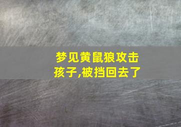 梦见黄鼠狼攻击孩子,被挡回去了