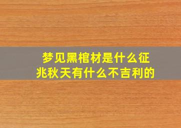 梦见黑棺材是什么征兆秋天有什么不吉利的