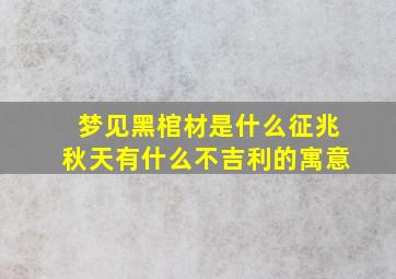 梦见黑棺材是什么征兆秋天有什么不吉利的寓意