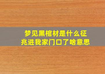 梦见黑棺材是什么征兆进我家门口了啥意思