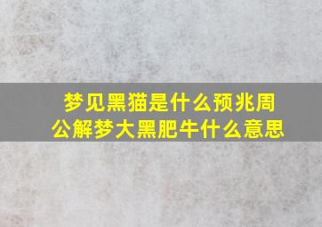 梦见黑猫是什么预兆周公解梦大黑肥牛什么意思