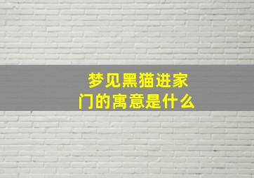 梦见黑猫进家门的寓意是什么