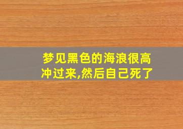 梦见黑色的海浪很高冲过来,然后自己死了