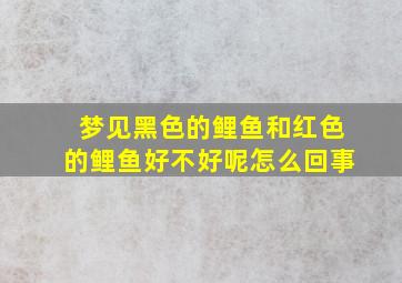 梦见黑色的鲤鱼和红色的鲤鱼好不好呢怎么回事