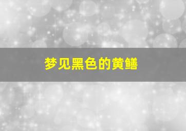 梦见黑色的黄鳝