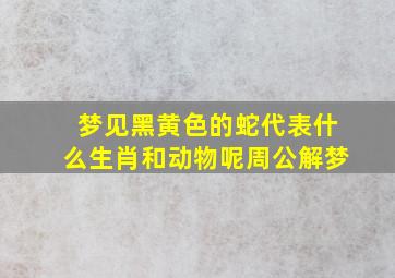 梦见黑黄色的蛇代表什么生肖和动物呢周公解梦