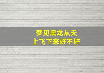 梦见黑龙从天上飞下来好不好