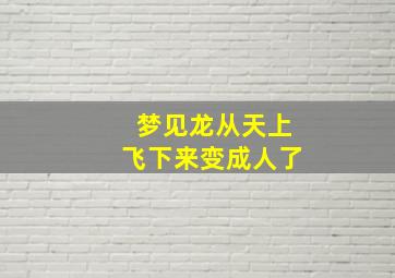 梦见龙从天上飞下来变成人了