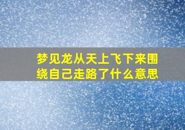 梦见龙从天上飞下来围绕自己走路了什么意思