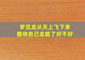 梦见龙从天上飞下来围绕自己走路了好不好