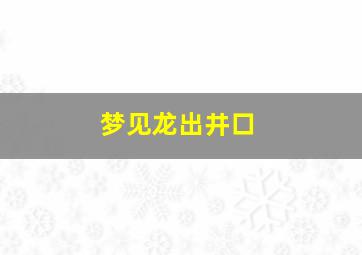 梦见龙出井口