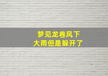 梦见龙卷风下大雨但是躲开了