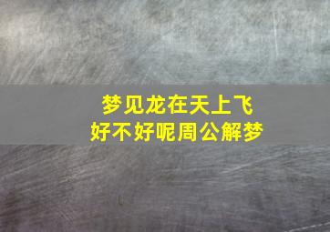 梦见龙在天上飞好不好呢周公解梦