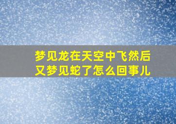 梦见龙在天空中飞然后又梦见蛇了怎么回事儿