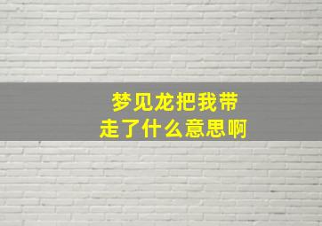 梦见龙把我带走了什么意思啊