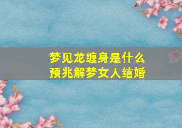 梦见龙缠身是什么预兆解梦女人结婚