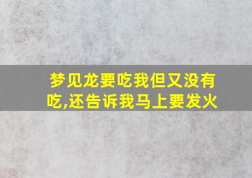 梦见龙要吃我但又没有吃,还告诉我马上要发火