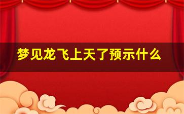 梦见龙飞上天了预示什么