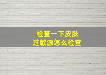 检查一下皮肤过敏源怎么检查