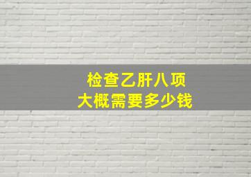 检查乙肝八项大概需要多少钱