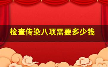 检查传染八项需要多少钱