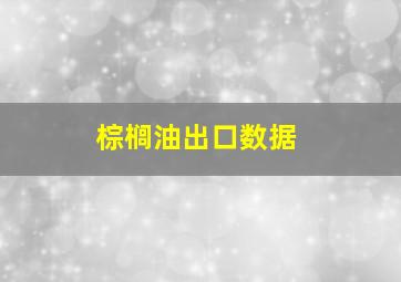 棕榈油出口数据