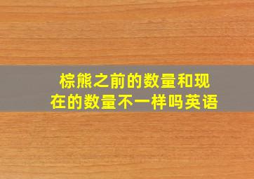 棕熊之前的数量和现在的数量不一样吗英语