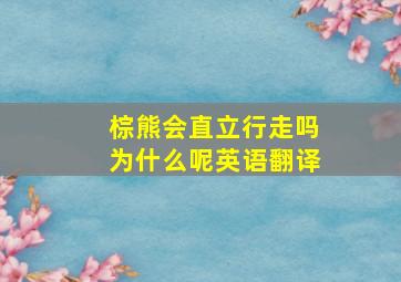 棕熊会直立行走吗为什么呢英语翻译