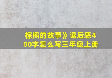 棕熊的故事》读后感400字怎么写三年级上册