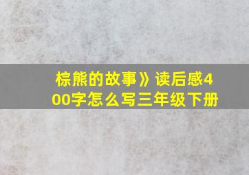 棕熊的故事》读后感400字怎么写三年级下册