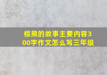 棕熊的故事主要内容300字作文怎么写三年级