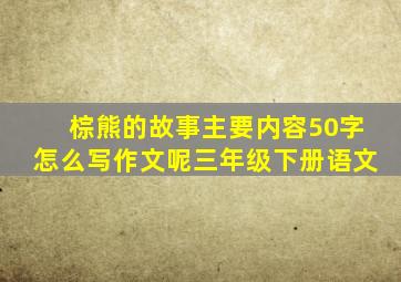 棕熊的故事主要内容50字怎么写作文呢三年级下册语文