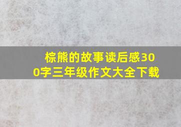 棕熊的故事读后感300字三年级作文大全下载