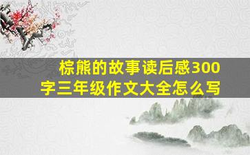 棕熊的故事读后感300字三年级作文大全怎么写