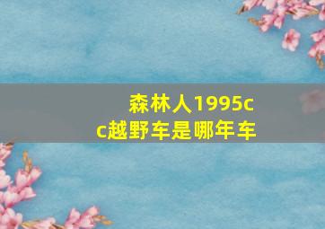 森林人1995cc越野车是哪年车