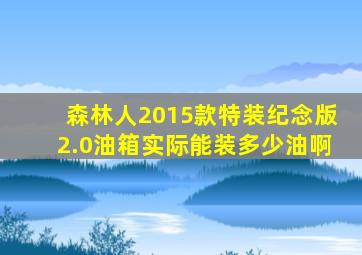 森林人2015款特装纪念版2.0油箱实际能装多少油啊