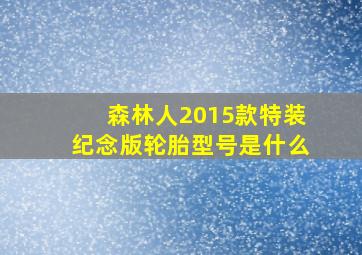 森林人2015款特装纪念版轮胎型号是什么